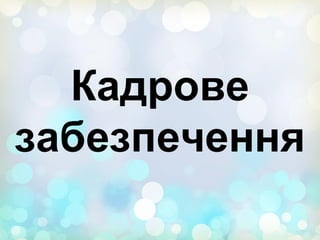Кадрове
забезпечення
 