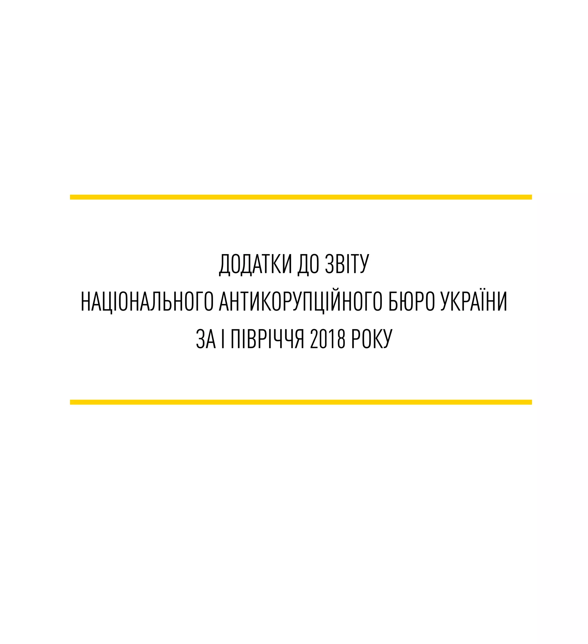 ДОДАТКИ ДО ЗВІТУ
НАЦІОНАЛЬНОГО АНТИКОРУПЦІЙНОГО БЮРО УКРАЇНИ
ЗА I ПІВРІЧЧЯ 2018 РОКУ
 