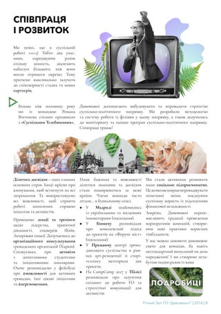 Річний Звіт ГО “Дивовижні” | 2018 | 8
СПІВПРАЦЯ
І РОЗВИТОК
Ми певні, що в суспільній
роботі 1+1=3! Тобто два учас-
ники, народжуючи разом
спільну цінність, досягають
набагато більшого, ніж вони
могли отримати окремо. Тому
прагнемо максимально залучати
до співтворчості сталих та нових
партнерів.
Більше ніж половину року
ми із командою Романа
Вінтонова спільно працювали
з «Суспільним Телебаченням».
Дивовижні допомагають вибудовувати та впровадити стратегію
суспільно-політичного напрямку. Ми розробили методологію
та систему роботи із філіями у цьому напрямку, а також долучились
до моніторингу та оцінки програм суспільно-політичного напрямку.
Співпраця триває!
Ділитись досвідом – одна з наших
основних справ. Іноді мріємо про
клонування, щоб встигнути на всі
запрошення. Та використовуємо
всі можливості, щоб сприяти
роботі захоплених справою
ініціатив та активістів.
Проводимо лекції та тренінги
щодо лідерства, проектної
діяльності, соцмереж (Київ,
Запоріжжя тощо). Долучаємось до
організаційного консультування
громадських організацій (Харків).
Спілкуємось про активізм
з допитливими студентами
та ініціативними школярами.
Охоче розповідаємо у фейсбуці
про #можливості для активних
громадян, їхні цікаві ініціативи
та #переможеньки.
Наше бажання та можливості
ділитися знаннями та досвідом
стали поширюватися за межі
країни. Члени команди часто
літали… в буквальному сенсі.
▶▶ У Мадриді знайомились
із українськими та місцевими
інноваторами (посилання).
▶▶ У Бішкеку розповідали
про комплексний підхід
до проектів на «Форумі міст»
(посилання).
▶▶ У Празькому центрі грома-
дянського суспільства в рам-
ках арт-резиденції зі сторі-
теллінгу менторили два
проекти.
▶▶ На CampCamp 2017 у Тбілісі
розповідали про залучення
спільнот до роботи ГО та
стратегічні комунікації для
активістів.
Ми стали активніше розвивати
наше соціальне підприємництво.
Цедозволяєширшевпроваджувати
позитивні зміни, поєднуючи
суспільну користь із підсиленням
фінансової незалежності.
Зокрема, Дивовижні переос-
мислюють традиції проведення
корпоративів компаній, створю-
ючи нові практики корисних
тімбілдингів.
У нас можна замовити дивовижне
свято для команди, ба навіть
нестандартний випускний чи день
народження! І ми створимо неза-
бутню подію разом із вами
 
