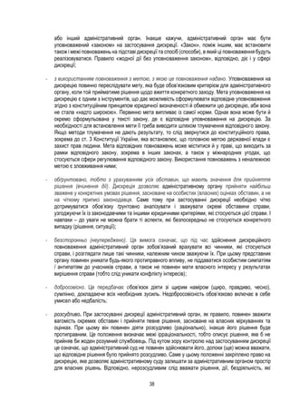 38
або інший адміністративний орган. Інакше кажучи, адміністративний орган має бути
уповноважений «законом» на застосування дискреції. «Закон», поміж іншим, має встановити
також і межі повноважень на підставі дискреції та спосіб (способи), в який ці повноваження будуть
реалізовуватися. Правило «жодної дії без уповноваження законом», відповідно, діє і у сфері
дискреції;
- з використанням повноваження з метою, з якою це повноваження надано. Уповноваження на
дискрецію повинно переслідувати мету, яка буде обов’язковим критерієм для адміністративного
органу, коли той прийматиме рішення щодо вжиття конкретного заходу. Мета уповноваження на
дискрецію є одним з інструментів, що дає можливість сформулювати відповідне уповноваження
згідно з конституційним принципом юридичної визначеності й обмежити цю дискрецію, аби вона
не стала «надто широкою». Первинно мета випливає із самої норми. Однак вона може бути й
окремо сформульована у тексті закону, де є відповідне уповноваження на дискрецію. За
необхідності для встановлення мети її треба виводити шляхом тлумачення відповідного закону.
Якщо методи тлумачення не дають результату, то слід звернутися до конституційного права,
зокрема до ст. 3 Конституції України, яка встановлює, що головною метою державної влади є
захист прав людини. Мета відповідних повноважень може міститися й у праві, що виходить за
рамки відповідного закону, зокрема в інших законах, а також у міжнародних угодах, що
стосуються сфери регулювання відповідного закону. Використання повноважень з неналежною
метою є зловживання ними;
- обґрунтовано, тобто з урахуванням усіх обставин, що мають значення для прийняття
рішення (вчинення дії). Дискреція дозволяє адміністративному органу прийняти найбільш
зважене у конкретних умовах рішення, засноване на особистих (власних) оцінках обставин, а не
на чіткому приписі законодавця. Саме тому при застосуванні дискреції необхідно чітко
дотримуватися обов’язку ґрунтовно аналізувати і зважувати окремі обставини справи,
узгоджуючи їх із законодавчими та іншими юридичними критеріями, які стосуються цієї справи. І
навпаки – до уваги не можна брати ті аспекти, які безпосередньо не стосуються конкретного
випадку (рішення, ситуації);
- безсторонньо (неупереджено). Ця вимога означає, що під час здійснення дискреційного
повноваження адміністративний орган зобов’язаний врахувати всі чинники, які стосуються
справи, і розглядати лише такі чинники, належним чином зважуючи їх. При цьому представник
органу повинен уникати будь-якого протиправного впливу, не піддаватися особистим симпатіям
/ антипатіям до учасників справи, а також не повинен мати власного інтересу у результатах
вирішення справи (тобто слід уникати конфлікту інтересів);
- добросовісно. Це передбачає обов’язок діяти зі щирим наміром (щиро, правдиво, чесно),
сумлінно, докладаючи всіх необхідних зусиль. Недобросовісність обов’язково включає в себе
умисел або недбалість;
- розсудливо. При застосуванні дискреції адміністративний орган, як правило, повинен зважити
вагомість окремих обставин і прийняти певне рішення, засноване на власних міркуваннях та
оцінках. При цьому він повинен діяти розсудливо (раціонально), інакше його рішення буде
протиправним. Це положення визначає межі ірраціональності, тобто описує рішення, яке б не
прийняв би жоден розумний службовець. Під кутом зору контролю над застосуванням дискреції
це означає, що адміністративний суд не повинен здійснювати його, допоки (ще) можна вважати,
що відповідне рішення було прийнято розсудливо. Саме у цьому положенні закріплено право на
дискрецію, яке дозволяє адміністративному суду залишати за адміністративним органом простір
для власних рішень. Відповідно, нерозсудливим слід вважати рішення, дії, бездіяльність, які
 
