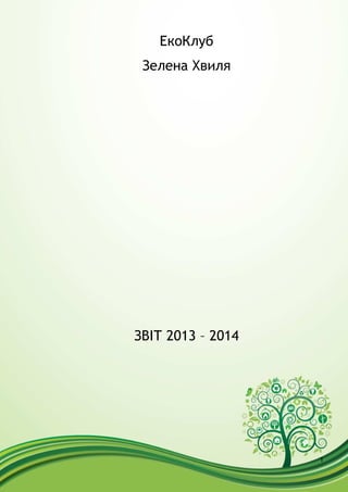 1
ЕкоКлуб
Зелена Хвиля
ЗВІТ 2013 – 2014
 