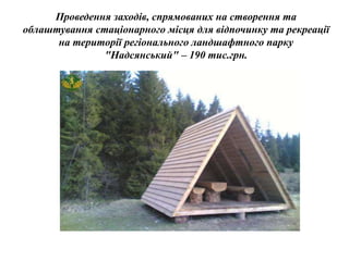 Проведення заходів, спрямованих на створення та
облаштування стаціонарного місця для відпочинку та рекреації
на території регіонального ландшафтного парку
"Надсянський" – 190 тис.грн.
 