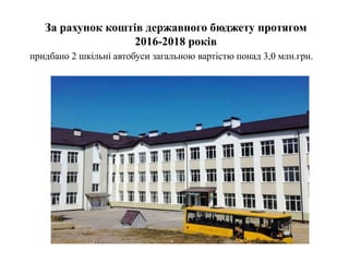 За рахунок коштів державного бюджету протягом
2016-2018 років
придбано 2 шкільні автобуси загальною вартістю понад 3,0 млн.грн.
 