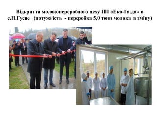 Відкриття молокопереробного цеху ПП «Еко-Газда» в
с.Н.Гусне (потужність - переробка 5,0 тонн молока в зміну)
 