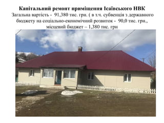 Капітальний ремонт приміщення Ісаївського НВК
Загальна вартість - 91,380 тис. грн. ( в т.ч. субвенція з державного
бюджету на соціально-економічний розвиток - 90,0 тис. грн.,
місцевий бюджет – 1,380 тис. грн
 
