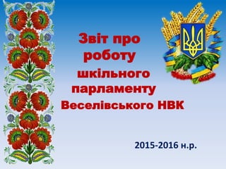 Звіт про
роботу
2015-2016 н.р.
шкільного
парламенту
Веселівського НВК
 