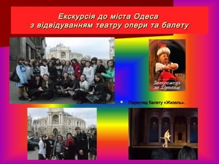 Екскурсія до міста ОдесаЕкскурсія до міста Одеса
з відвідуванням театру опери та балетуз відвідуванням театру опери та балету
 Перегляд балету «Жизель».Перегляд балету «Жизель».
 
