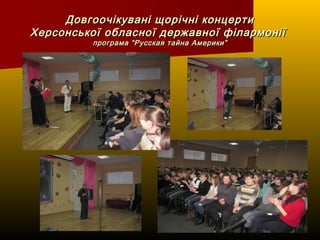 Довгоочікувані щорічні концертиДовгоочікувані щорічні концерти
Херсонської обласної державної філармоніїХерсонської обласної державної філармонії
програма “Русская тайна Америки”програма “Русская тайна Америки”
 