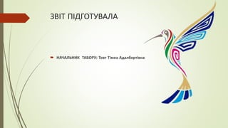 ЗВІТ ПІДГОТУВАЛА
 НАЧАЛЬНИК ТАБОРУ: Товт Тімеа Адалбертівна
 