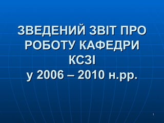 ЗВЕДЕНИЙ ЗВІТ ПРО РОБОТУ КАФЕДРИ КСЗІ у 2006 – 20 1 0 н.рр. 