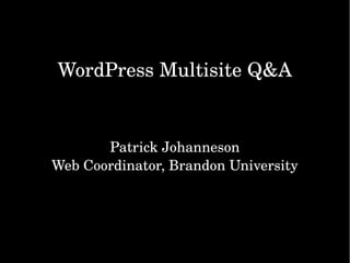 WordPress Multisite Q&A
Patrick Johanneson
Web Coordinator, Brandon University
 