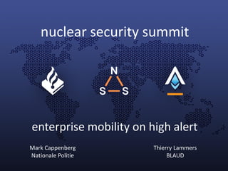 enterprise mobility on high alert
Mark Cappenberg
Nationale Politie
Thierry Lammers
BLAUD
nuclear security summit
 