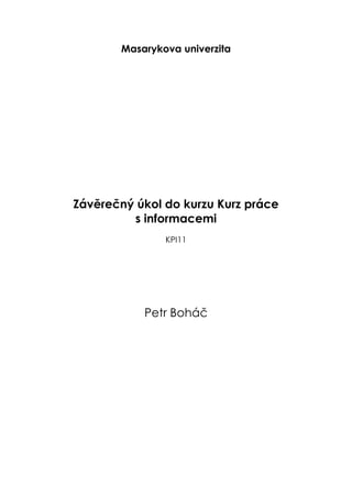 Masarykova univerzita




Závěrečný úkol do kurzu Kurz práce
         s informacemi
               KPI11




           Petr Boháč
 