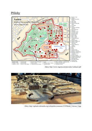 říǳ




                                     Zdroj: http://www.ingema.net/pruvodce/vatikan2.pdf




          Zdroj: http://upload.wikimedia.org/wikipedia/commons/2/2f/Model_Vatican_2.jpg
 