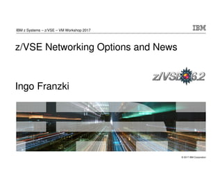 © 2017 IBM Corporation
z/VSE Networking Options and News
Ingo Franzki
IBM z Systems – z/VSE – VM Workshop 2017
 