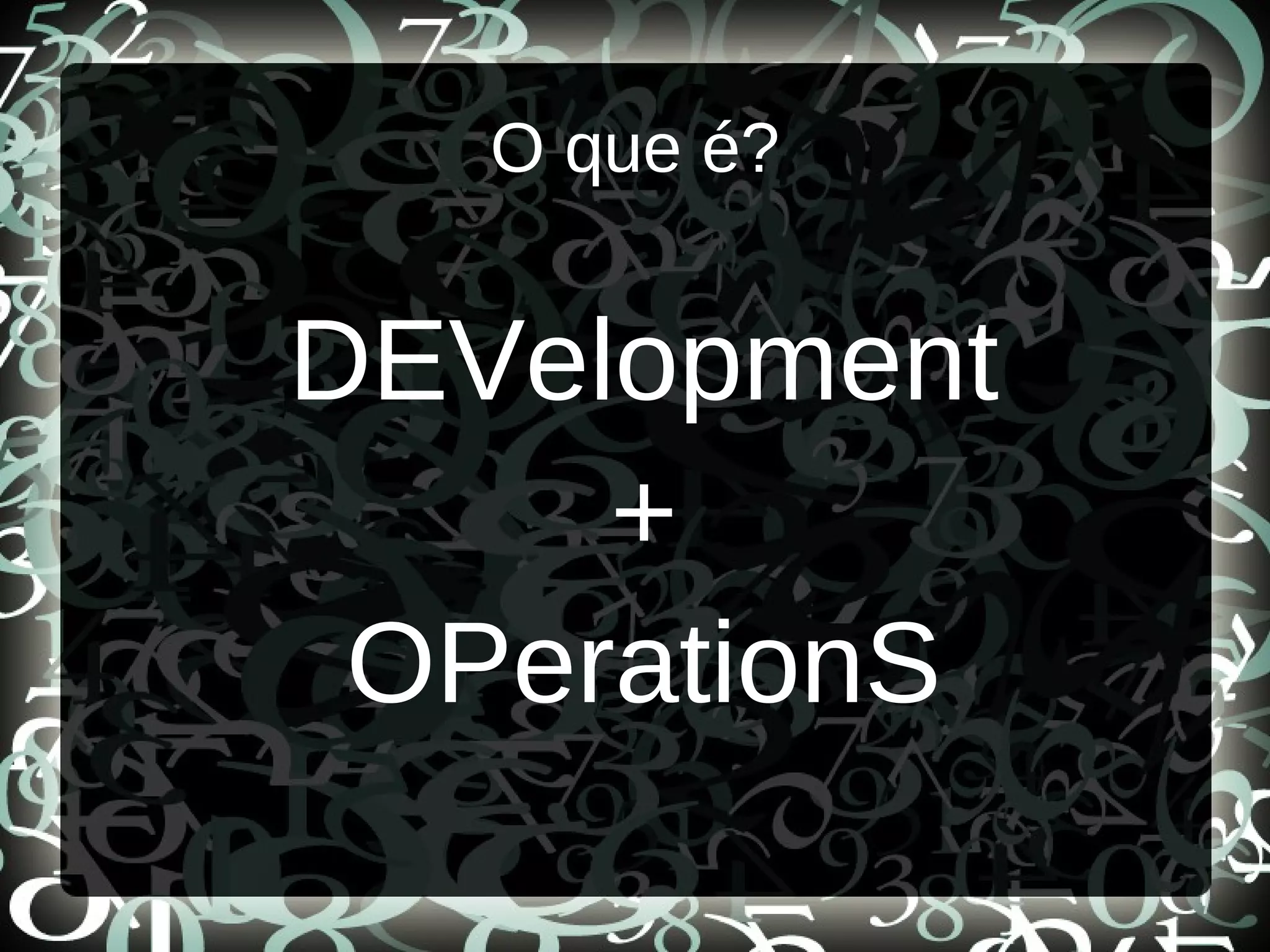 O que é?
DEVelopment
+
OPerationS
 