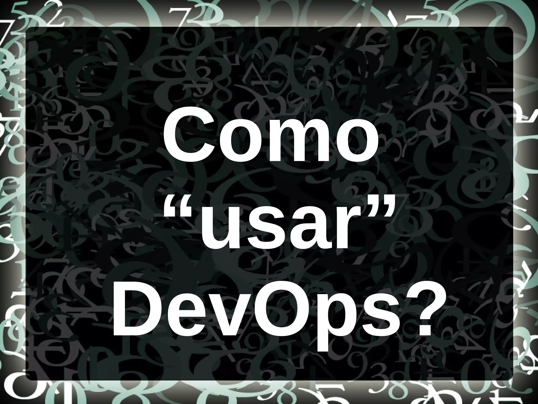 Como
“usar”
DevOps?
 