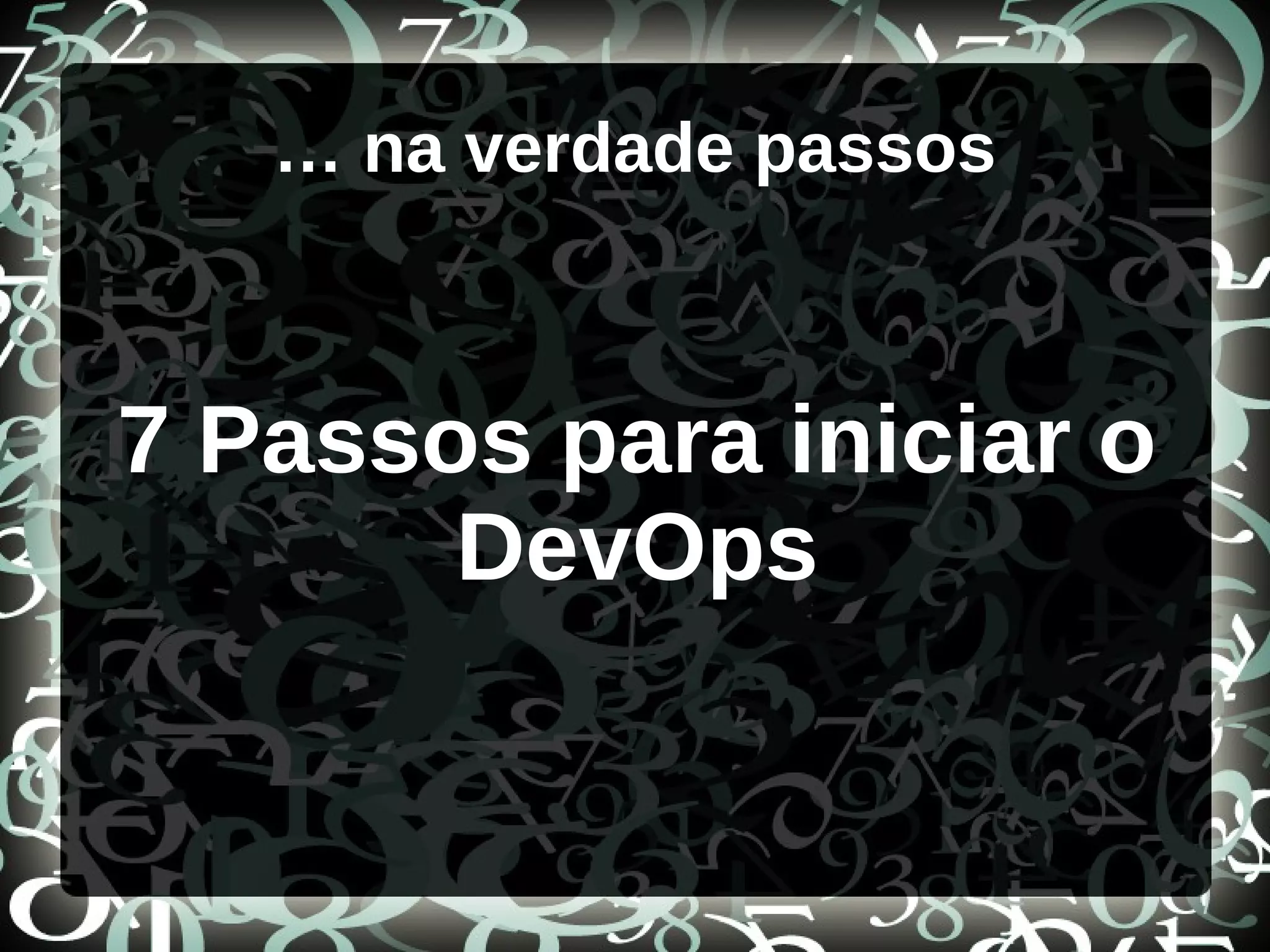 … na verdade passos
7 Passos para iniciar o
DevOps
 