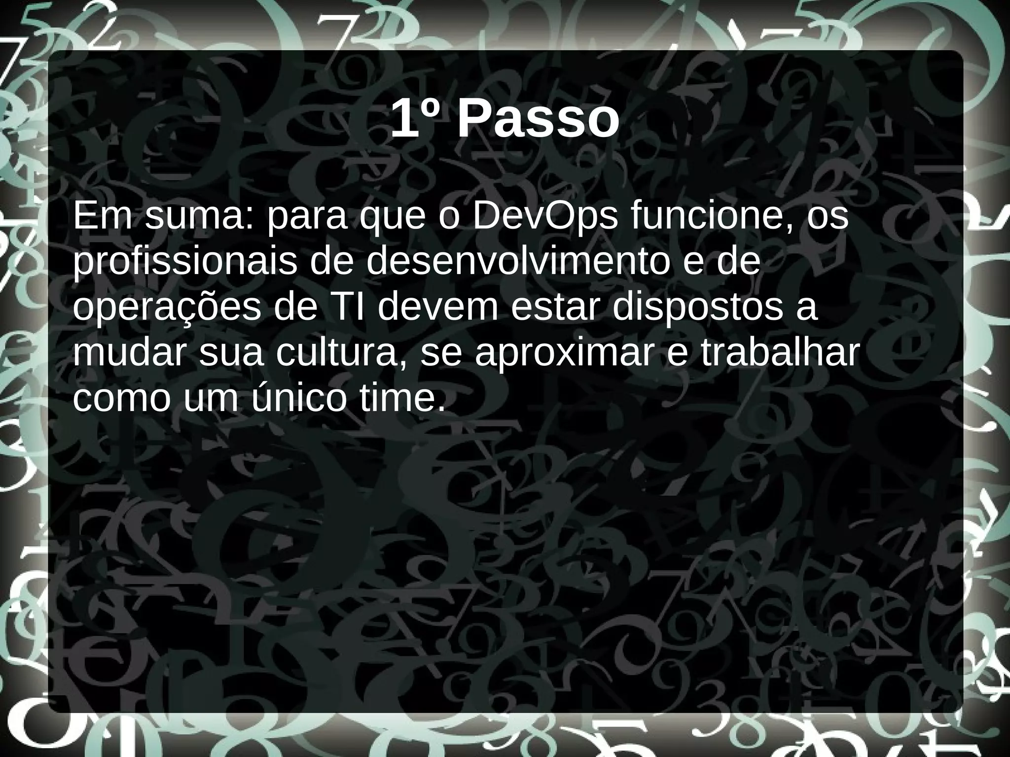 1º Passo
Em suma: para que o DevOps funcione, os
profissionais de desenvolvimento e de
operações de TI devem estar dispostos a
mudar sua cultura, se aproximar e trabalhar
como um único time.
 