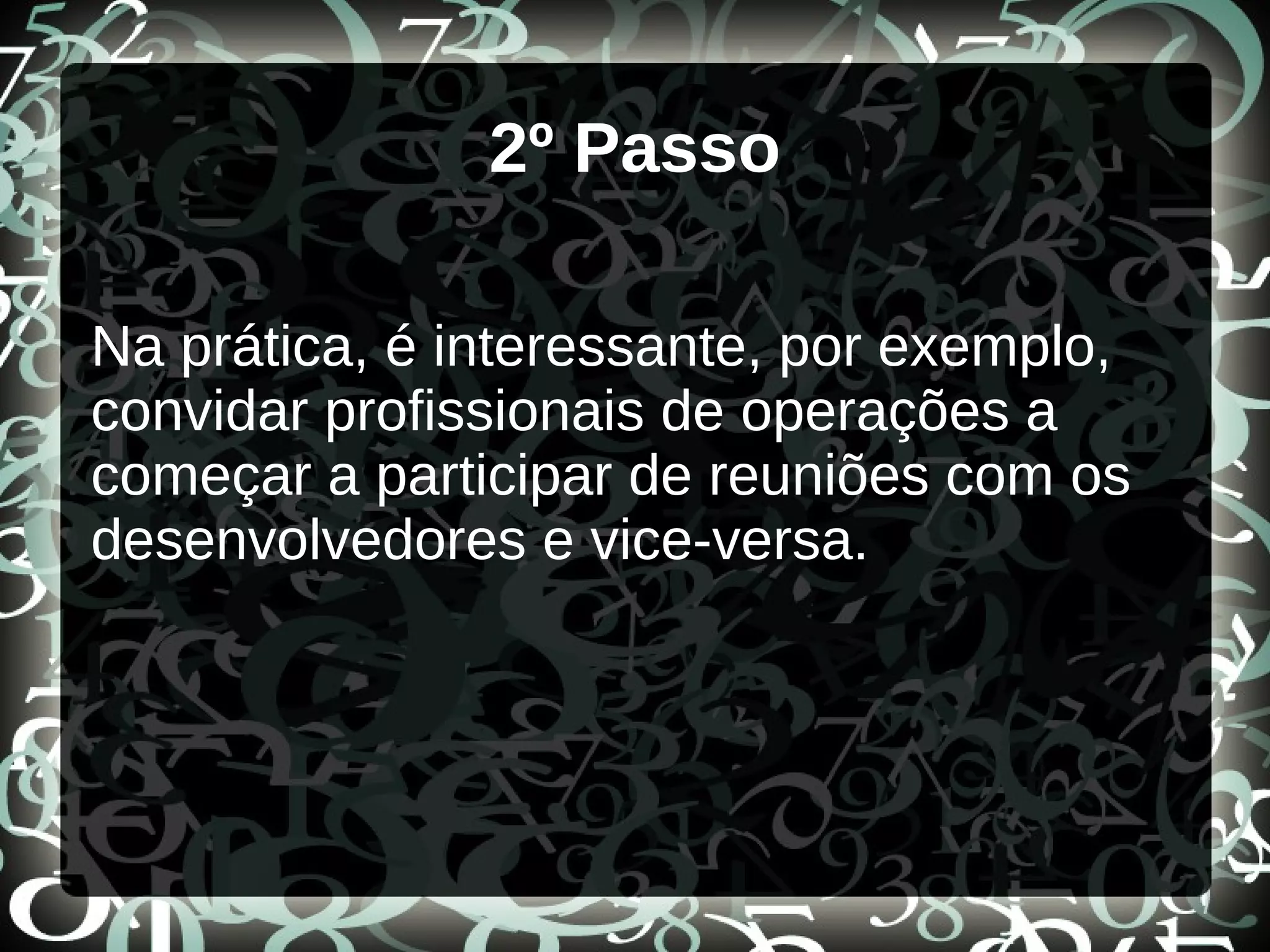 2º Passo
Na prática, é interessante, por exemplo,
convidar profissionais de operações a
começar a participar de reuniões com os
desenvolvedores e vice-versa.
 
