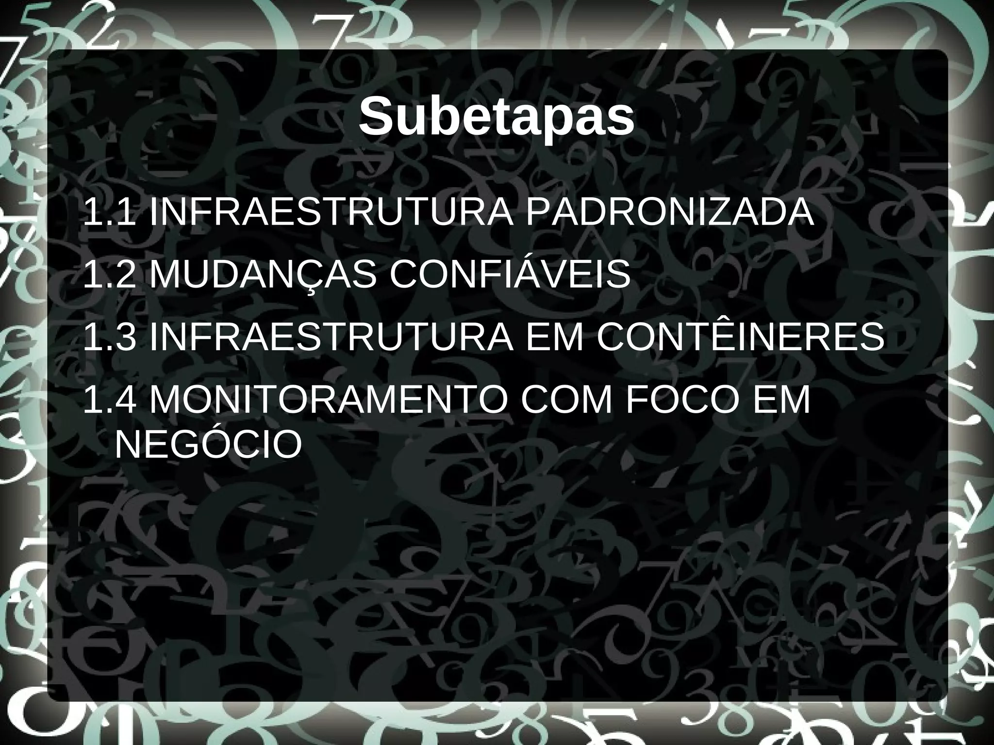 Subetapas
1.1 INFRAESTRUTURA PADRONIZADA
1.2 MUDANÇAS CONFIÁVEIS
1.3 INFRAESTRUTURA EM CONTÊINERES
1.4 MONITORAMENTO COM FOCO EM
NEGÓCIO
 