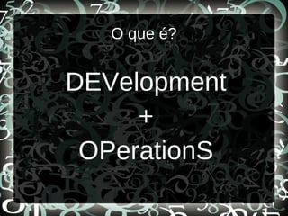 O que é?
DEVelopment
+
OPerationS
 