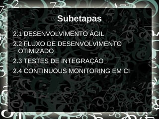 Subetapas
2.1 DESENVOLVIMENTO ÁGIL
2.2 FLUXO DE DESENVOLVIMENTO
OTIMIZADO
2.3 TESTES DE INTEGRAÇÃO
2.4 CONTINUOUS MONITORING EM CI
 