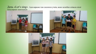 День «Let’s sing» . Ідея караоке теж захопила учнів, вони залюбки співали пісні
популярних виконавців…..
 
