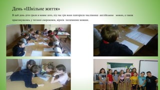 День «Шкільне життя»
В цей день діти грали в мовне лото, під час гри вони повторили числівники англійською мовою, а також
практикувались у читанні скоромовок, віршів іноземними мовами.
 