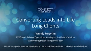 Conver'ng Leads into Life
Long Clients
Wendy	Forsythe	
EVP/Head	of	Global	Opera9ons,	Carrington	Real	Estate	Services	
Wendy.Forsythe@CarringtonRES.com	
	
TwiGer,	Instagram,	Snapchat:	brandwendy	|	Facebook:	brandwendy1	|	LinkdedIn:	wendyforsythe									
 