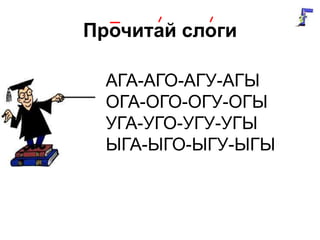 Прочитай слоги
АГА-АГО-АГУ-АГЫ
ОГА-ОГО-ОГУ-ОГЫ
УГА-УГО-УГУ-УГЫ
ЫГА-ЫГО-ЫГУ-ЫГЫ
 