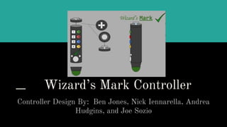 Wizard’s Mark Controller
Controller Design By: Ben Jones, Nick Iennarella, Andrea
Hudgins, and Joe Sozio
 