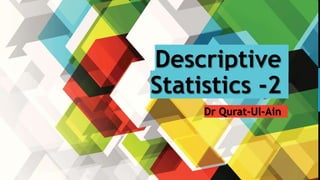 Descriptive
Statistics -2
Dr Qurat-Ul-Ain
 