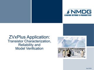ZVxPlus Application:
Transistor Characterization,
       Reliability and
    Model Verification




                               April 2009
 