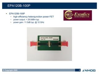 EPA120B-100P

      EPA120B-100P
        • high efficiency heterojunction power FET
        •   power output: + 29.0dBm typ.
        •   power gain: 11.5dB typ. @ 12 GHz




© Copyright 2009                                     3
 