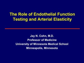 The Role of Endothelial Function
Testing and Arterial Elasticity
Jay N. Cohn, M.D.
Professor of Medicine
University of Minnesota Medical School
Minneapolis, Minnesota
 