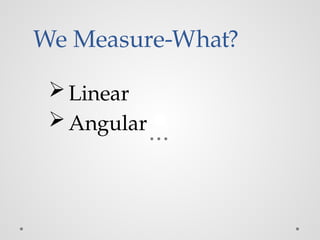We Measure-What?
Linear
Angular
 