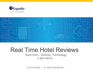 ©2015 EXPEDIA | ALL RIGHTS RESERVED
Real Time Hotel Reviews
Scott Horn – Director, Technology
@scottjhorn
 