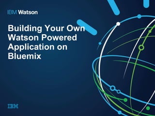 Building Your Own 
Watson Powered 
Application on 
Bluemix 
 