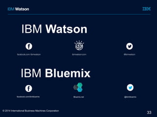 33 
IBM Watson 
IBM Bluemix 
facebook.com/ibmbluemix Bluemix.net @ibmbluemix 
© 2014 International Business Machines Corporation 
 
