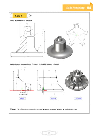 Solid Modeling 02
13
Step1: Main shape of impeller
Step 2: Design impeller blade (Number is 12; Thickness is 1.5 mm.)
Notes: 1. Recommended commands: Sketch, Extrude, Revolve, Pattern, Chamfer and Fillet.
Case 5
 