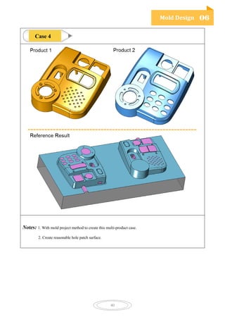 Mold Design 06
40
Notes: 1. With mold project method to create this multi-product case.
2. Create reasonable hole patch surface.
Case 4
 