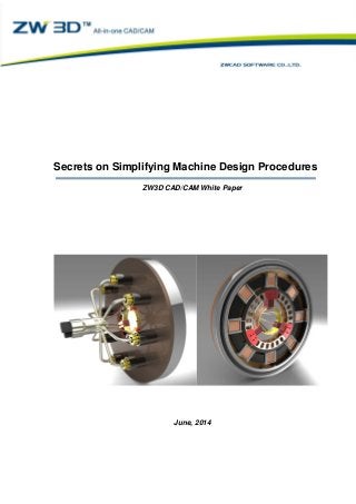 Secrets on Simplifying Machine Design Procedures
ZW3D CAD/CAM White Paper
Secrets on Simplifying Machine Design Procedures
ZW3D CAD/CAM White Paper
June, 2014
 