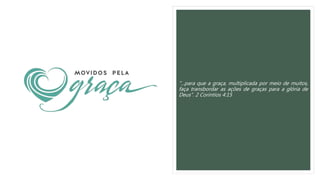 "...para que a graça, multiplicada por meio de muitos,
faça transbordar as ações de graças para a glória de
Deus". 2 Coríntios 4:15
 