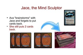 Jace, the Mind Sculptor

• Ava "brainstorms" with
  Jace and forgets to put
  cards back.
• She still puts 2 cards
  back.
 