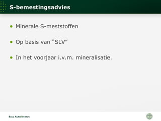 S-bemestingsadvies
● Minerale S-meststoffen
● Op basis van “SLV”
● In het voorjaar i.v.m. mineralisatie.
 