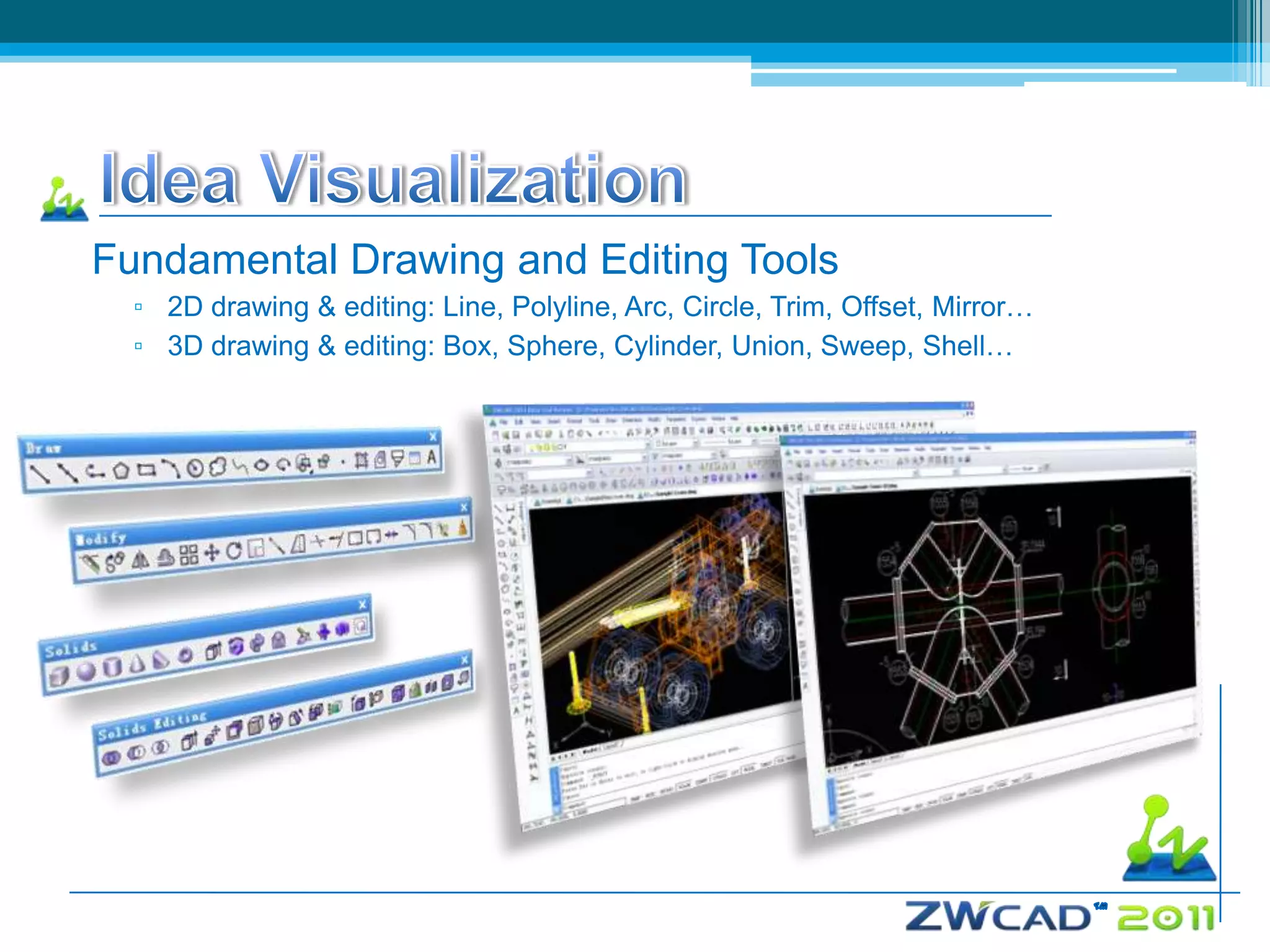 Fundamental Drawing and Editing Tools
  ▫ 2D drawing & editing: Line, Polyline, Arc, Circle, Trim, Offset, Mirror…
  ▫ 3D drawing & editing: Box, Sphere, Cylinder, Union, Sweep, Shell…
 