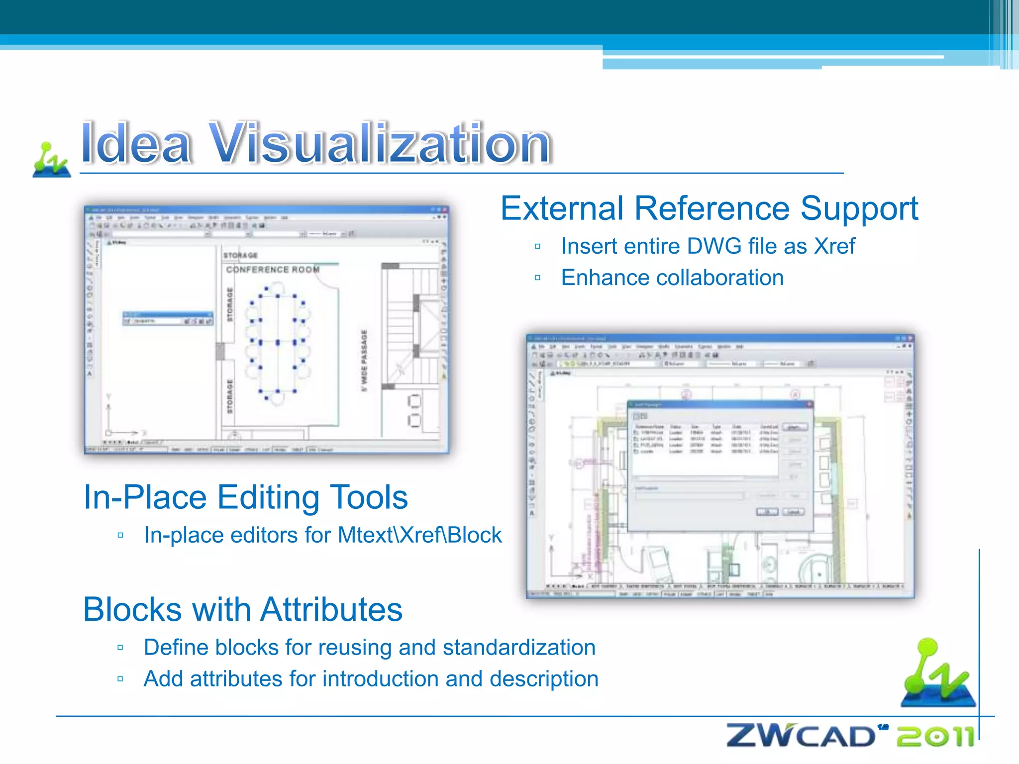 External Reference Support
                                            ▫ Insert entire DWG file as Xref
                                            ▫ Enhance collaboration




In-Place Editing Tools
  ▫ In-place editors for MtextXrefBlock


Blocks with Attributes
  ▫ Define blocks for reusing and standardization
  ▫ Add attributes for introduction and description
 