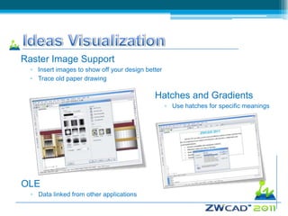 Raster Image Support
  ▫ Insert images to show off your design better
  ▫ Trace old paper drawing

                                             Hatches and Gradients
                                                   ▫ Use hatches for specific meanings




OLE
  ▫ Data linked from other applications
 
