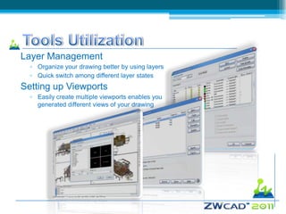 Layer Management
  ▫ Organize your drawing better by using layers
  ▫ Quick switch among different layer states
Setting up Viewports
  ▫ Easily create multiple viewports enables you
    generated different views of your drawing
 